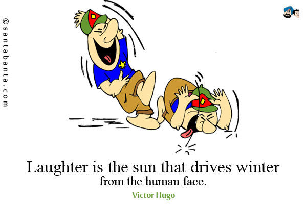 Laughter is the sun that drives winter from the human face.