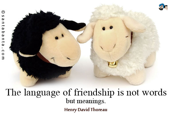 The language of friendship is not words but meanings.
