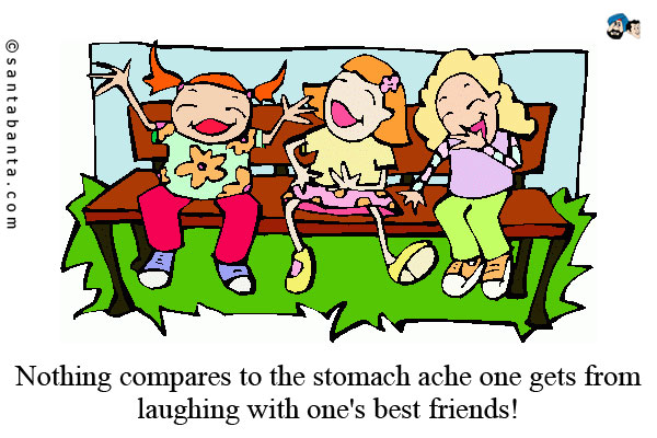 Nothing compares to the stomach ache one gets from laughing with one's best friends!