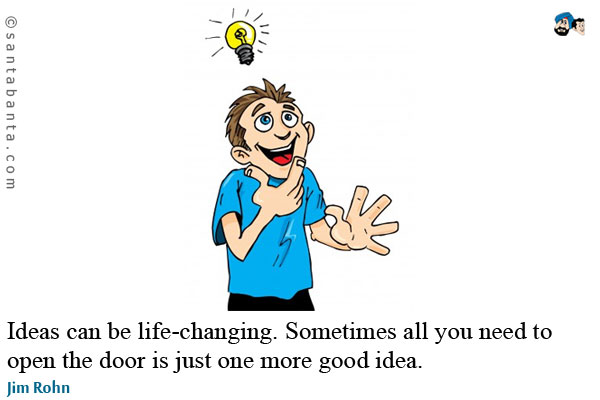 Ideas can be life-changing. Sometimes all you need to open the door is just one more good idea.