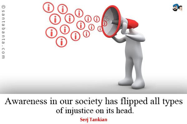 Awareness in our society has flipped all types of injustice on its head.
