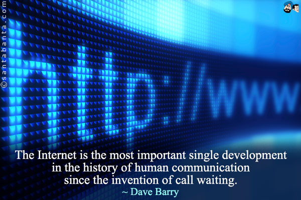 The Internet is the most important single development in the history of human communication since the invention of call waiting.
