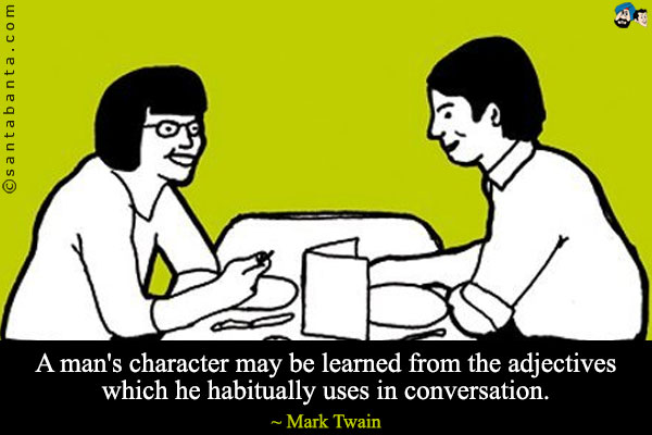A man's character may be learned from the adjectives which he habitually uses in conversation.