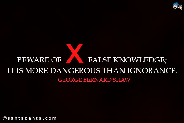 Beware of false knowledge; it is more dangerous than ignorance.
