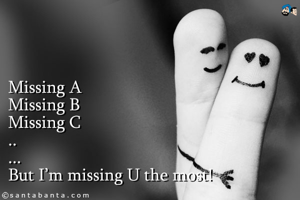 Missing A<br />
Missing B<br />
Missing C<br />
.<br />
..<br />
...<br />
But I am missing U the most!