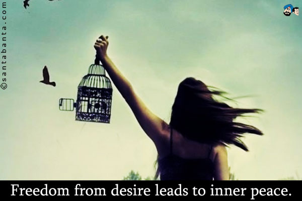 Freedom from desire leads to inner peace.