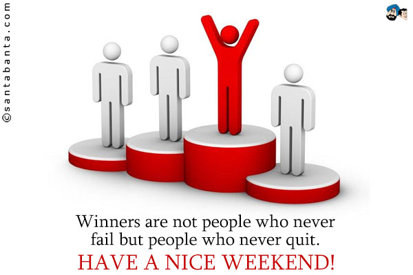 Winners are not people who never fail but people who never quit.<br />
Have a nice weekend!