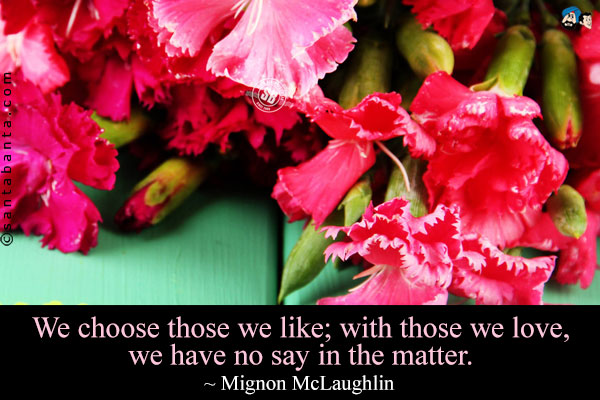 We choose those we like; with those we love, we have no say in the matter.
