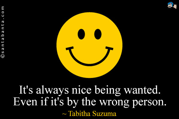 It's always nice being wanted. Even if it's by the wrong person.