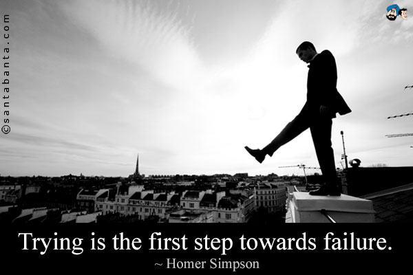 Trying is the first step towards failure.