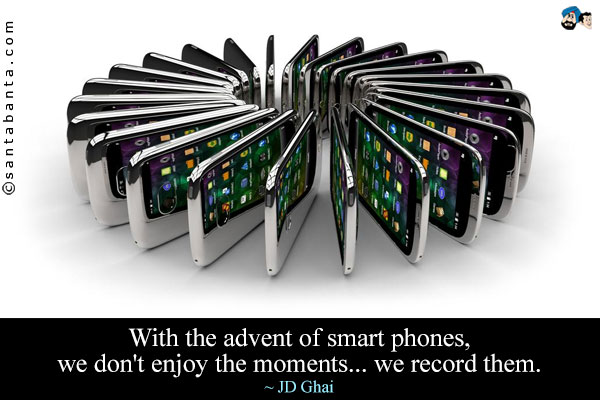 With the advent of smart phones, we don't enjoy the moments... we record them.