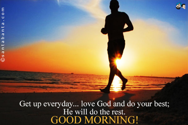 Get up everyday... love God and do your best;<br />
He will do the rest.<br />
Good Morning!