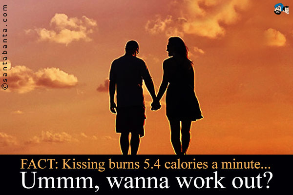 FACT: Kissing burns 5.4 calories a minute... Ummm, wanna work out?