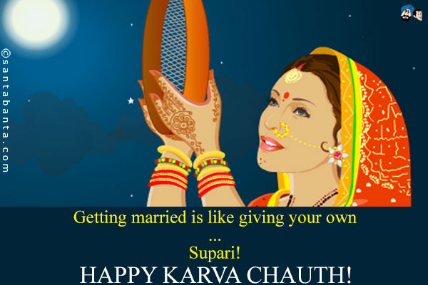 Getting married is like giving your own<br />
.<br />
..<br />
...<br />
Supari!<br />
Happy Karwa Chauth!