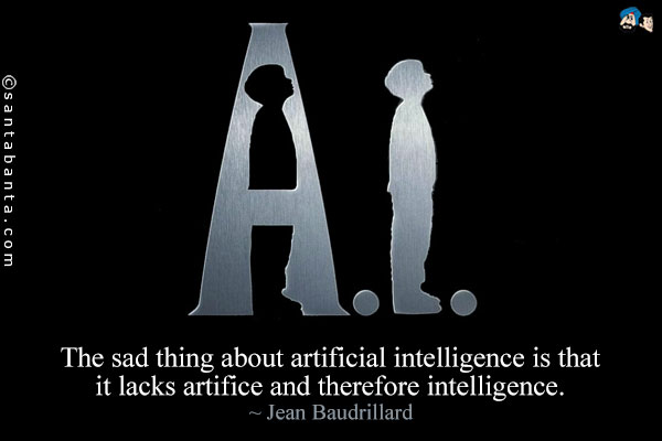 The sad thing about artificial intelligence is that it lacks artifice and therefore intelligence.