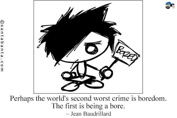 Perhaps the world's second worst crime is boredom. The first is being a bore.