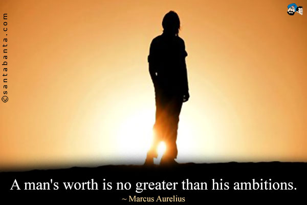 A man's worth is no greater than his ambitions.
