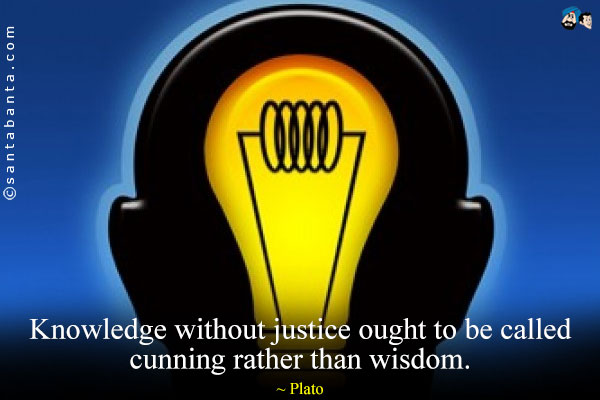 Knowledge without justice ought to be called cunning rather than wisdom.
