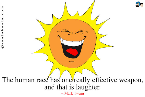 The human race has one really effective weapon, and that is laughter.