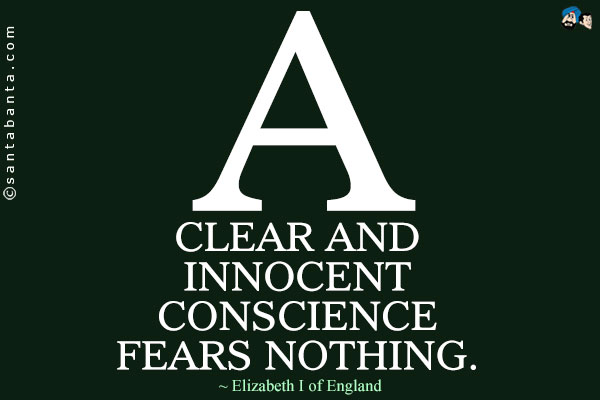 A clear and innocent conscience fears nothing.