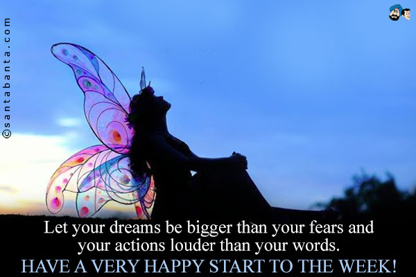 Let your dreams be bigger than your fears and your actions louder than your words.<br />
Have a very happy start to the week!