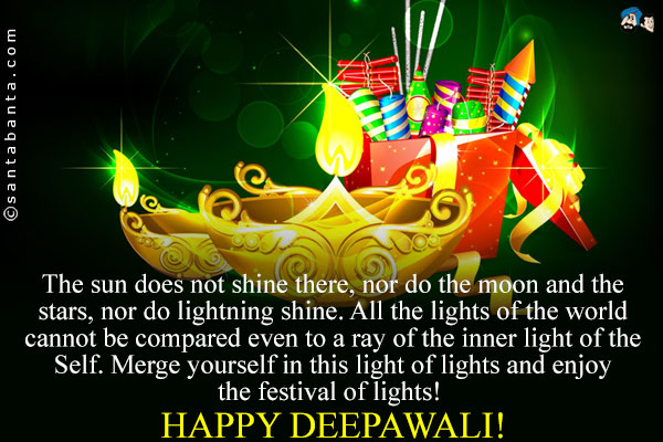 The sun does not shine there, nor do the moon and the stars, nor do lightning shine. All the lights of the world cannot be compared even to a ray of the inner light of the Self.<br />
Merge yourself in this light of lights and enjoy the festival of lights!
Happy Deepawali!