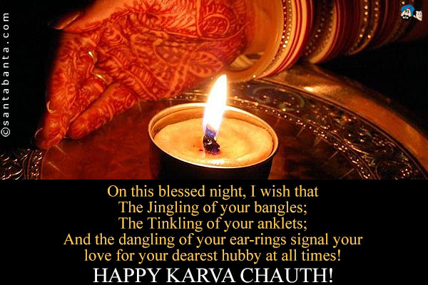 On this blessed night, I wish that<br />
The Jingling of your bangles;<br />
The Tinkling of your anklets;<br />
And the dangling of your ear-rings signal your love for your dearest hubby at all times!<br />
Happy Karwa Chauth!