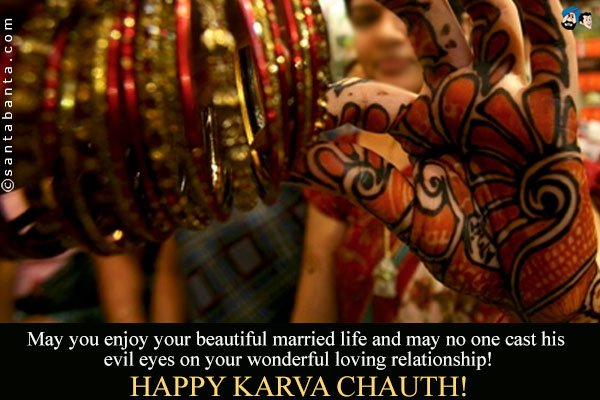 May you enjoy your beautiful married life and may no one cast his evil eyes on your wonderful loving relationship!<br />
Happy Karwa Chauth!