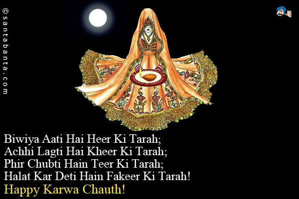 Biwiya Aati Hai Heer Ki Tarah;<br />
Achhi Lagti Hai Kheer Ki Tarah;<br />
Phir Chubti Hain Teer Ki Tarah;<br />
Halat Kar Deti Hain Fakeer Ki Tarah!<br />
Happy Karwa Chauth!
