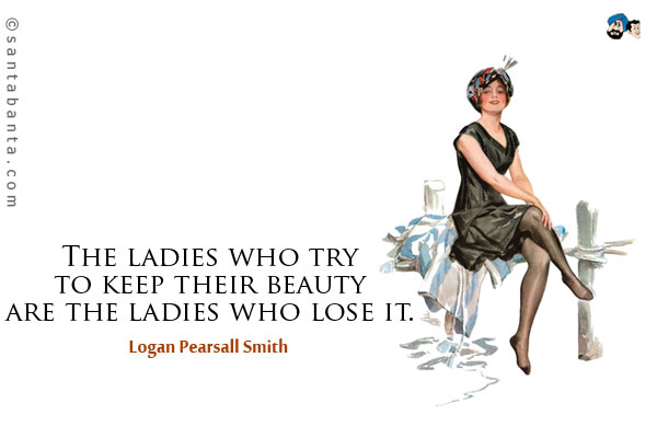 The ladies who try to keep their beauty are the ladies who lose it.