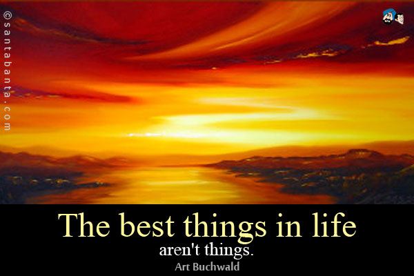 The best things in life aren't things.