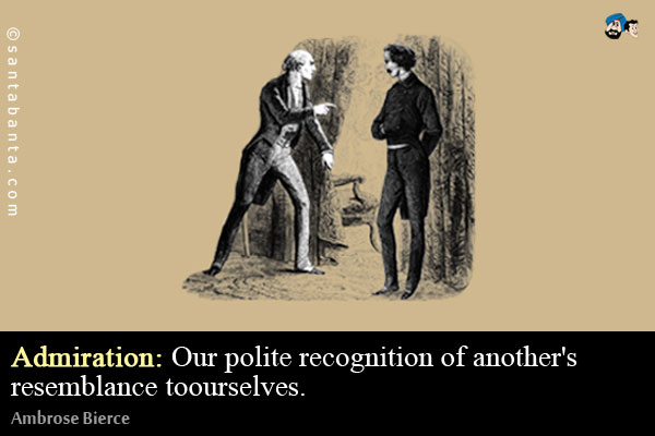 Admiration: Our polite recognition of another's resemblance to ourselves.