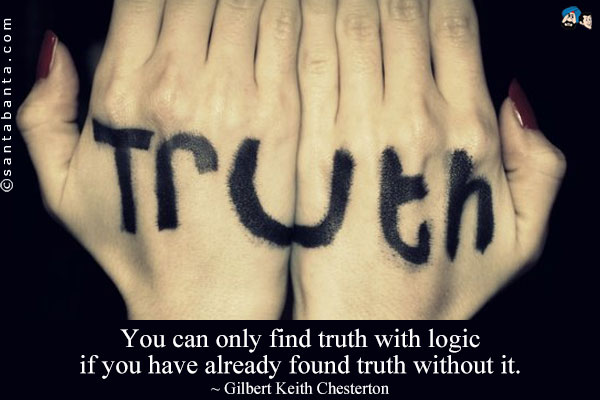 You can only find truth with logic if you have already found truth without it.