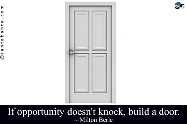 If opportunity doesn't knock, build a door.