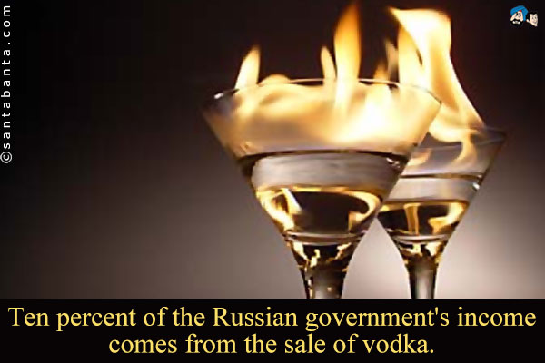 Ten percent of the Russian government's income comes from the sale of vodka.