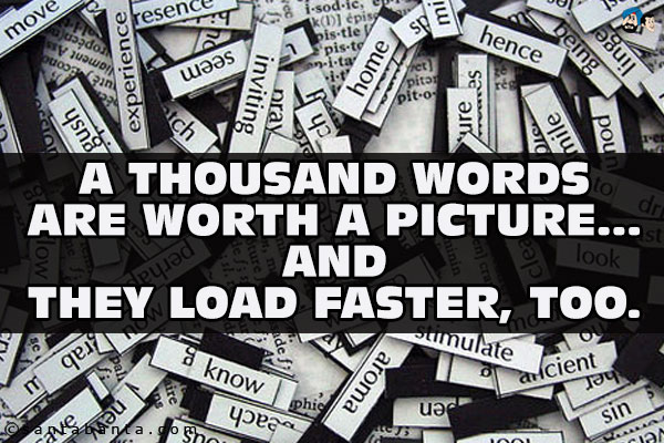 A thousand words are worth a picture... and they load faster, too.