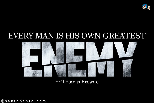 Every man is his own greatest enemy.