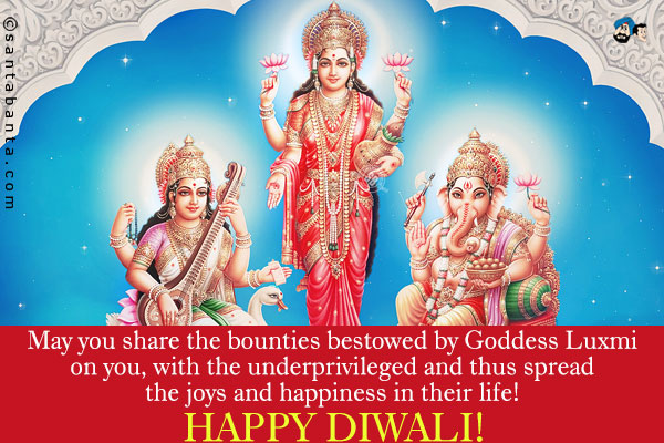 May you share the bounties bestowed by Goddess Luxmi on you, with the underprivileged and thus spread the joys and happiness in their life!<br />
Happy Diwali!