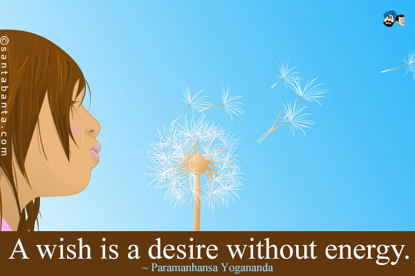 A wish is a desire without energy.