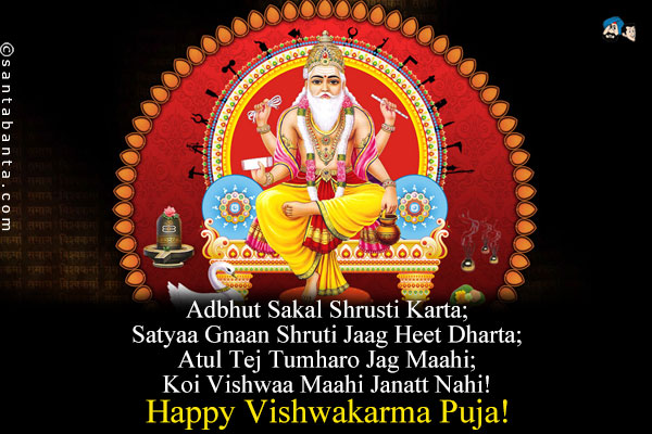 Adbhut Sakal Shrusti Karta;<br />
Satyaa Gnaan Shruti Jaag Heet Dharta;<br />
Atul Tej Tumharo Jag Maahi;<br />
Koi Vishwaa Maahi Janatt Nahi!<br />
Happy Vishwakarma Puja!
