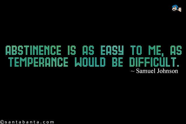 Abstinence is as easy to me, as temperance would be difficult.	