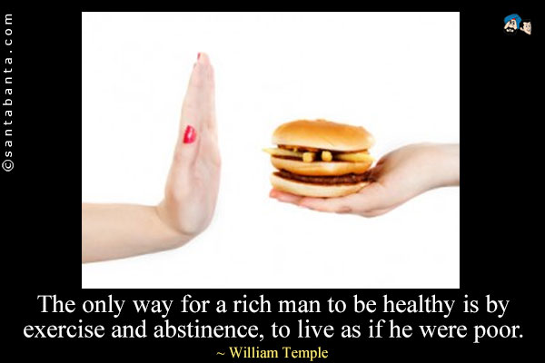 The only way for a rich man to be healthy is by exercise and abstinence, to live as if he were poor.