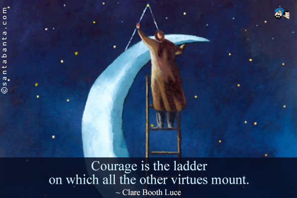 Courage is the ladder on which all the other virtues mount.
