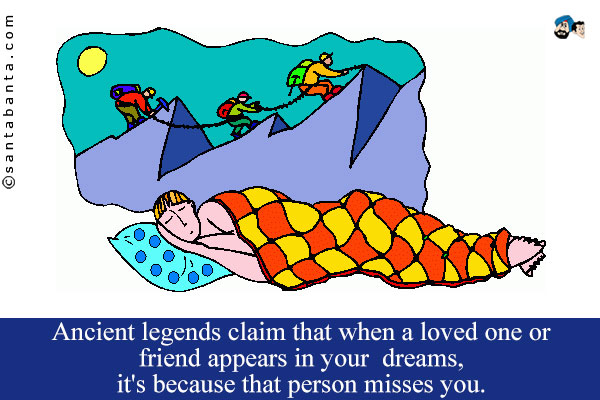 Ancient legends claim that when a loved one or friend appears in your dreams, it's because that person misses you.