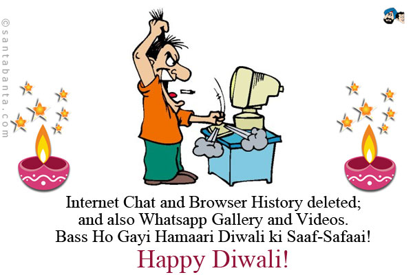 Internet Chat and Browser History deleted; and also Whatsapp Gallery and Videos.<br />
Bass Ho Gayi Hamaari Diwali ki Saaf-Safaai!<br />
Happy Diwali!