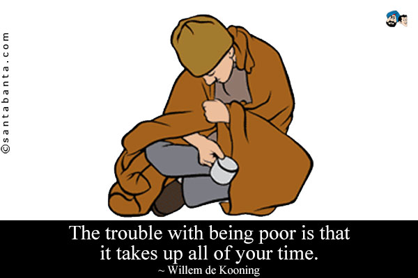 The trouble with being poor is that it takes up all of your time.