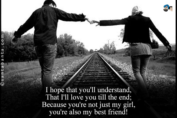 I hope that you'll understand,<br />
That I'll love you till the end;<br />
Because you're not just my girl, you're also my best friend!
