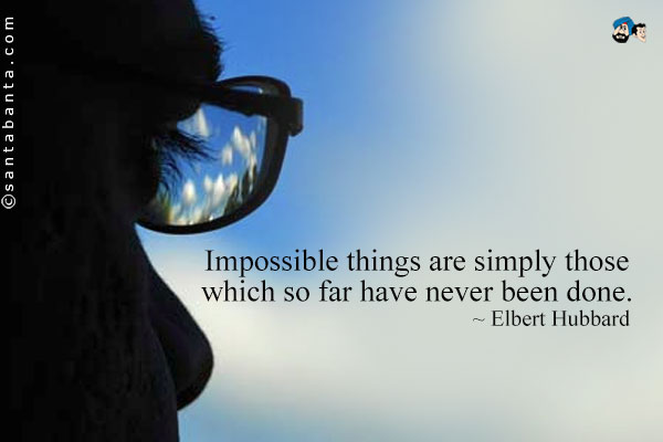 Impossible things are simply those which so far have never been done.