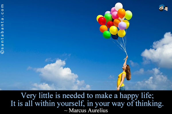 Very little is needed to make a happy life; It is all within
yourself, in your way of thinking.