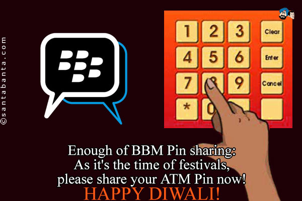 Enough of BBM Pin sharing:<br />
As it's the time of festivals, please share your ATM Pin now!<br />
Happy Diwali!